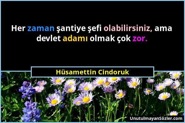 Hüsamettin Cindoruk - Her zaman şantiye şefi olabilirsiniz, ama devlet adamı olmak çok zor....