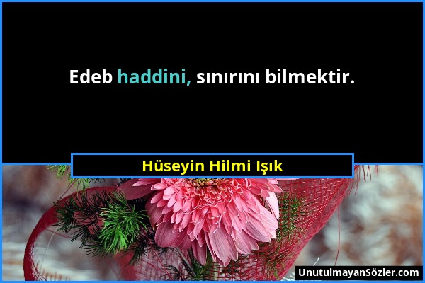 Hüseyin Hilmi Işık - Edeb haddini, sınırını bilmektir....