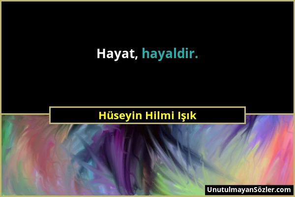 Hüseyin Hilmi Işık - Hayat, hayaldir....