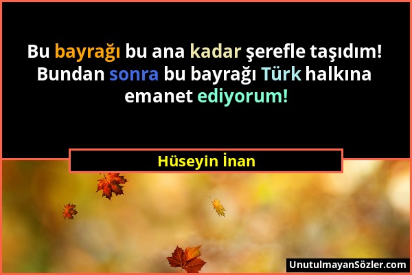 Hüseyin İnan - Bu bayrağı bu ana kadar şerefle taşıdım! Bundan sonra bu bayrağı Türk halkına emanet ediyorum!...