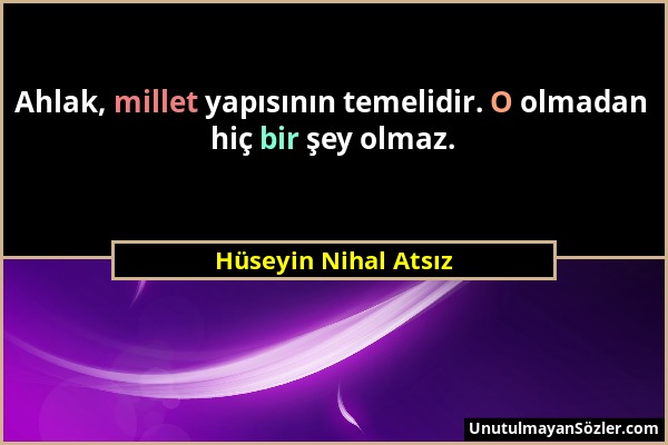 Hüseyin Nihal Atsız - Ahlak, millet yapısının temelidir. O olmadan hiç bir şey olmaz....