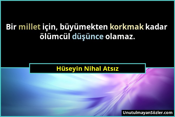 Hüseyin Nihal Atsız - Bir millet için, büyümekten korkmak kadar ölümcül düşünce olamaz....