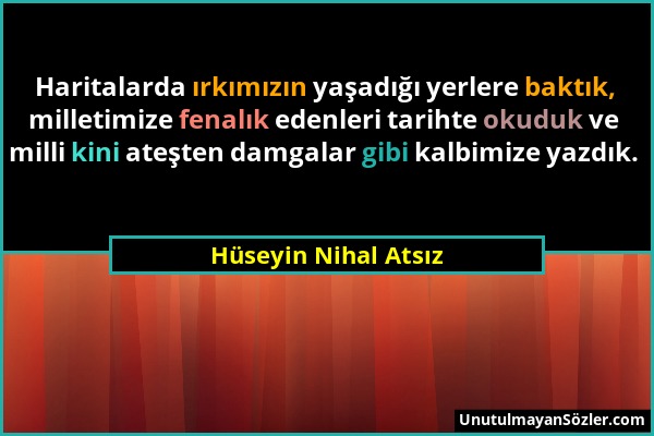 Hüseyin Nihal Atsız - Haritalarda ırkımızın yaşadığı yerlere baktık, milletimize fenalık edenleri tarihte okuduk ve milli kini ateşten damgalar gibi k...