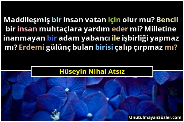 Hüseyin Nihal Atsız - Maddileşmiş bir insan vatan için olur mu? Bencil bir insan muhtaçlara yardım eder mi? Milletine inanmayan bir adam yabancı ile i...