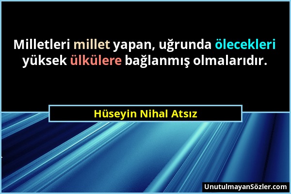 Hüseyin Nihal Atsız - Milletleri millet yapan, uğrunda ölecekleri yüksek ülkülere bağlanmış olmalarıdır....