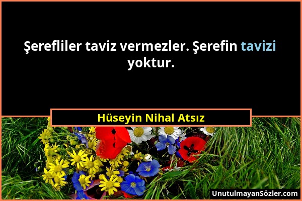 Hüseyin Nihal Atsız - Şerefliler taviz vermezler. Şerefin tavizi yoktur....