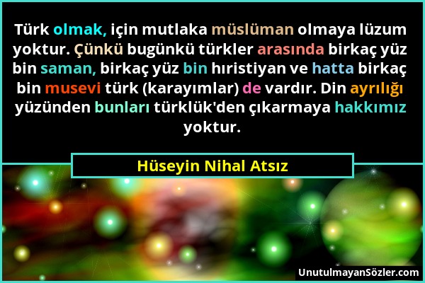 Hüseyin Nihal Atsız - Türk olmak, için mutlaka müslüman olmaya lüzum yoktur. Çünkü bugünkü türkler arasında birkaç yüz bin saman, birkaç yüz bin hıris...