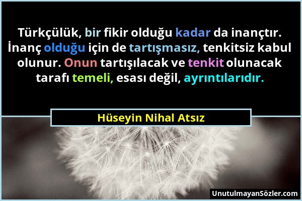 Hüseyin Nihal Atsız - Türkçülük, bir fikir olduğu kadar da inançtır. İnanç olduğu için de tartışmasız, tenkitsiz kabul olunur. Onun tartışılacak ve te...