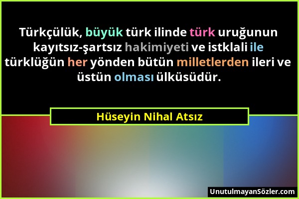 Hüseyin Nihal Atsız - Türkçülük, büyük türk ilinde türk uruğunun kayıtsız-şartsız hakimiyeti ve istklali ile türklüğün her yönden bütün milletlerden i...