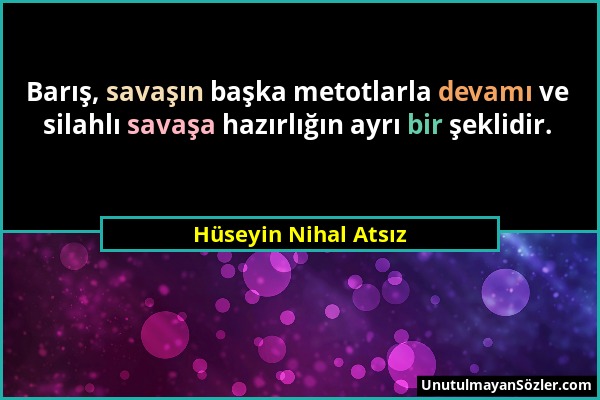 Hüseyin Nihal Atsız - Barış, savaşın başka metotlarla devamı ve silahlı savaşa hazırlığın ayrı bir şeklidir....