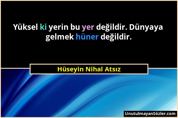 Hüseyin Nihal Atsız - Yüksel ki yerin bu yer değildir. Dünyaya gelmek hüner değildir....