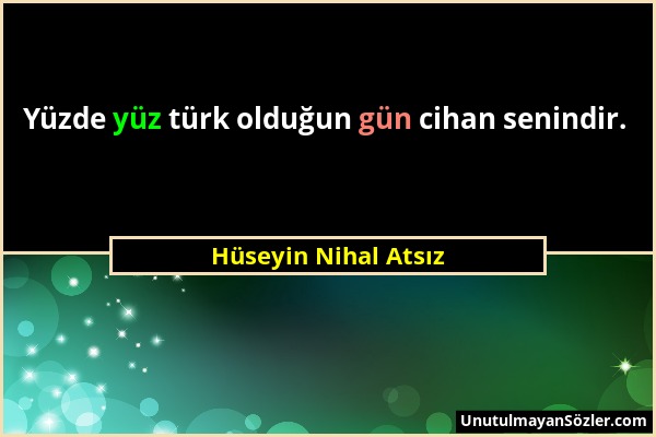 Hüseyin Nihal Atsız - Yüzde yüz türk olduğun gün cihan senindir....