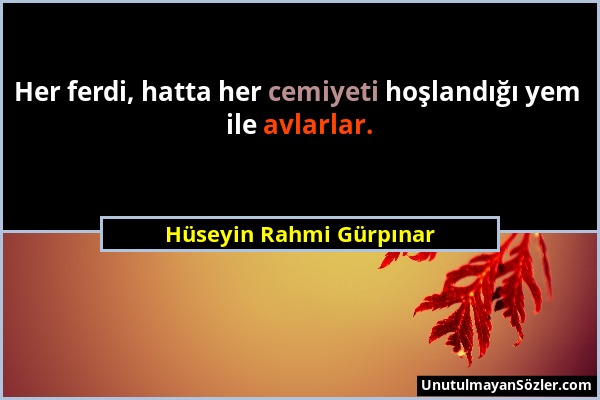 Hüseyin Rahmi Gürpınar - Her ferdi, hatta her cemiyeti hoşlandığı yem ile avlarlar....