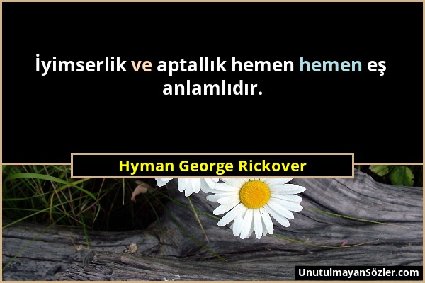 Hyman George Rickover - İyimserlik ve aptallık hemen hemen eş anlamlıdır....