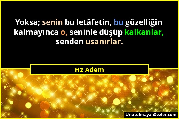 Hz Adem - Yoksa; senin bu letâfetin, bu güzelliğin kalmayınca o, seninle düşüp kalkanlar, senden usanırlar....