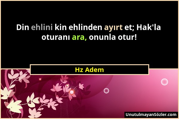 Hz Adem - Din ehlini kin ehlinden ayırt et; Hak'la oturanı ara, onunla otur!...