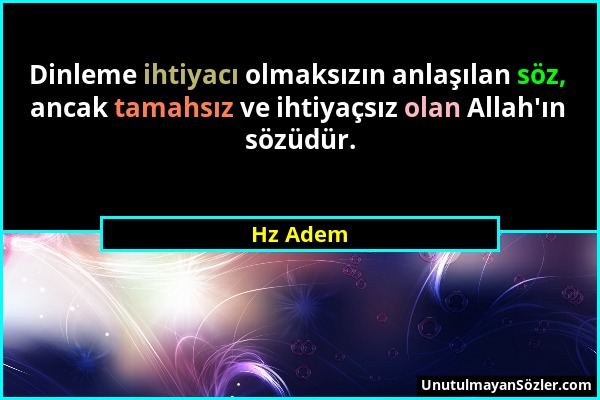 Hz Adem - Dinleme ihtiyacı olmaksızın anlaşılan söz, ancak tamahsız ve ihtiyaçsız olan Allah'ın sözüdür....