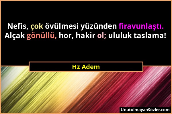 Hz Adem - Nefis, çok övülmesi yüzünden firavunlaştı. Alçak gönüllü, hor, hakir ol; ululuk taslama!...