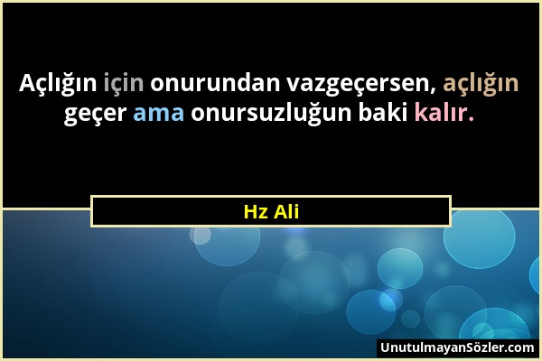 Hz Ali - Açlığın için onurundan vazgeçersen, açlığın geçer ama onursuzluğun baki kalır....