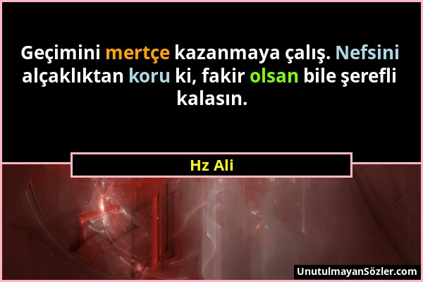 Hz Ali - Geçimini mertçe kazanmaya çalış. Nefsini alçaklıktan koru ki, fakir olsan bile şerefli kalasın....