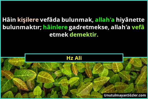 Hz Ali - Hâin kişilere vefâda bulunmak, allah'a hiyânette bulunmaktır; hâinlere gadretmekse, allah'a vefâ etmek demektir....