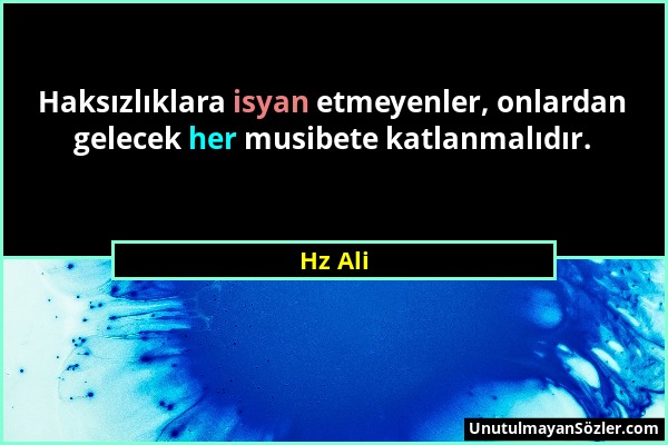 Hz Ali - Haksızlıklara isyan etmeyenler, onlardan gelecek her musibete katlanmalıdır....