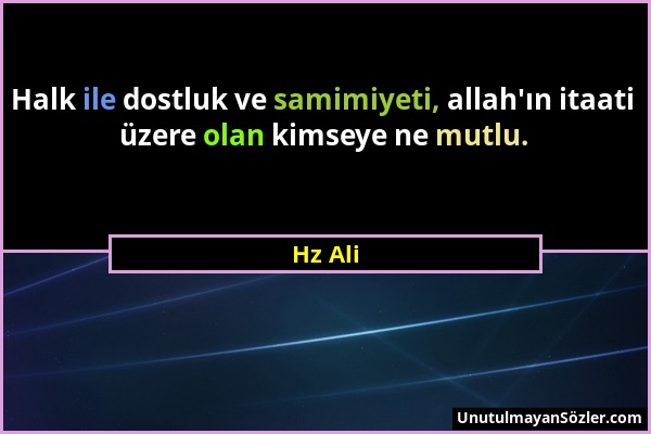 Hz Ali - Halk ile dostluk ve samimiyeti, allah'ın itaati üzere olan kimseye ne mutlu....