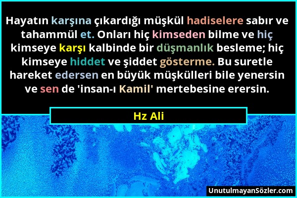 Hz Ali - Hayatın karşına çıkardığı müşkül hadiselere sabır ve tahammül et. Onları hiç kimseden bilme ve hiç kimseye karşı kalbinde bir düşmanlık besle...