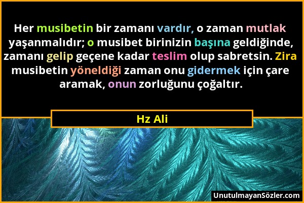 Hz Ali - Her musibetin bir zamanı vardır, o zaman mutlak yaşanmalıdır; o musibet birinizin başına geldiğinde, zamanı gelip geçene kadar teslim olup sa...