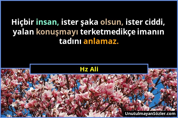 Hz Ali - Hiçbir insan, ister şaka olsun, ister ciddi, yalan konuşmayı terketmedikçe imanın tadını anlamaz....