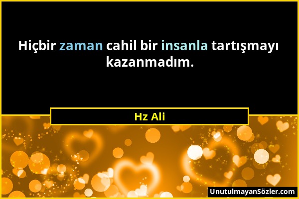 Hz Ali - Hiçbir zaman cahil bir insanla tartışmayı kazanmadım....