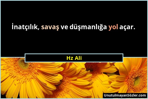 Hz Ali - İnatçılık, savaş ve düşmanlığa yol açar....