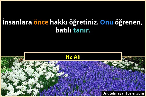 Hz Ali - İnsanlara önce hakkı öğretiniz. Onu öğrenen, batılı tanır....
