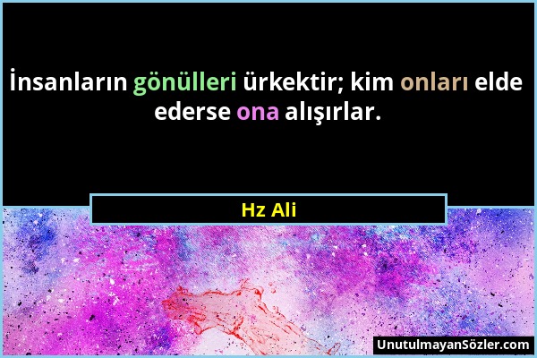 Hz Ali - İnsanların gönülleri ürkektir; kim onları elde ederse ona alışırlar....