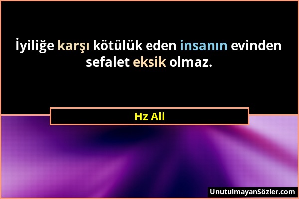 Hz Ali - İyiliğe karşı kötülük eden insanın evinden sefalet eksik olmaz....