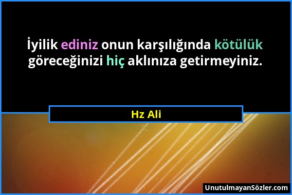Hz Ali - İyilik ediniz onun karşılığında kötülük göreceğinizi hiç aklınıza getirmeyiniz....