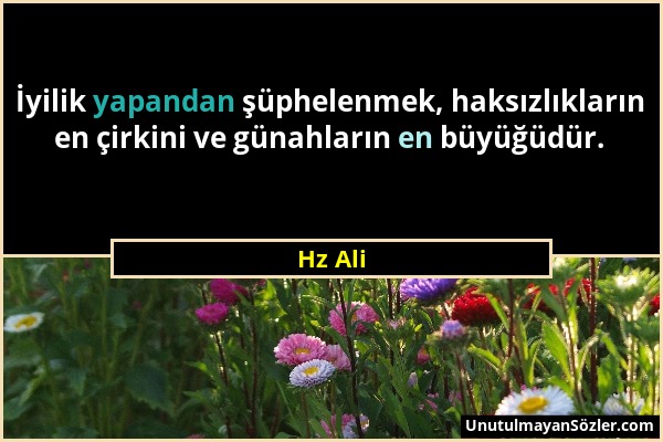 Hz Ali - İyilik yapandan şüphelenmek, haksızlıkların en çirkini ve günahların en büyüğüdür....