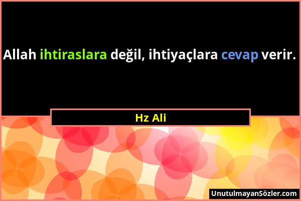 Hz Ali - Allah ihtiraslara değil, ihtiyaçlara cevap verir....