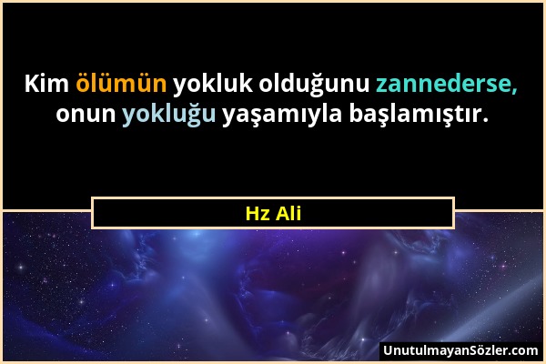 Hz Ali - Kim ölümün yokluk olduğunu zannederse, onun yokluğu yaşamıyla başlamıştır....