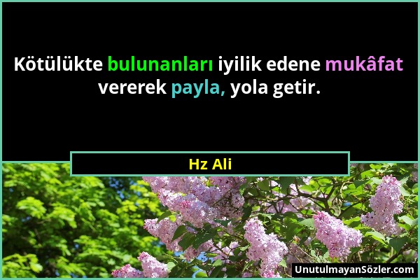 Hz Ali - Kötülükte bulunanları iyilik edene mukâfat vererek payla, yola getir....