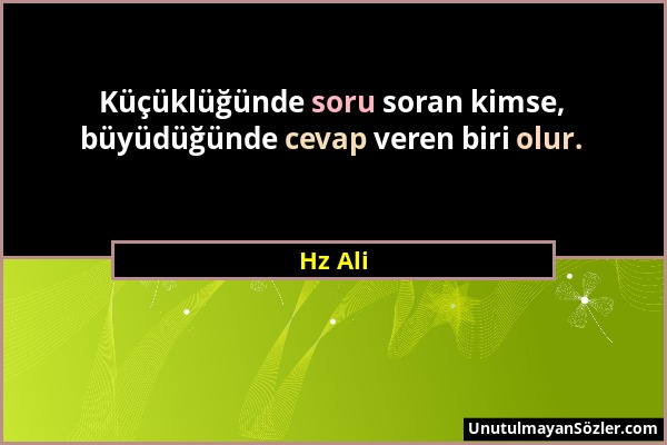 Hz Ali - Küçüklüğünde soru soran kimse, büyüdüğünde cevap veren biri olur....