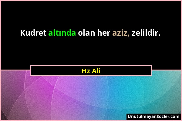 Hz Ali - Kudret altında olan her aziz, zelildir....