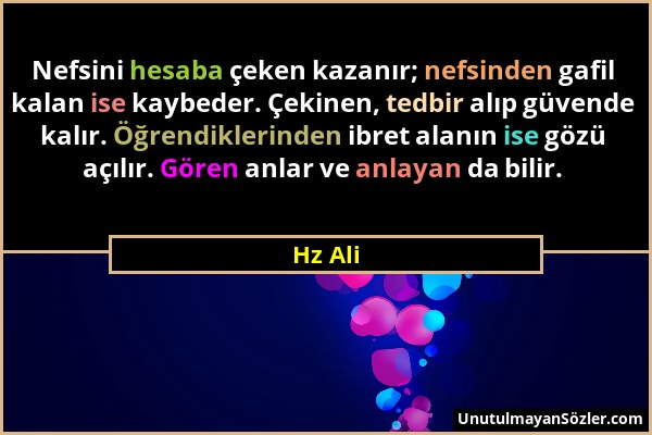 Hz Ali - Nefsini hesaba çeken kazanır; nefsinden gafil kalan ise kaybeder. Çekinen, tedbir alıp güvende kalır. Öğrendiklerinden ibret alanın ise gözü...