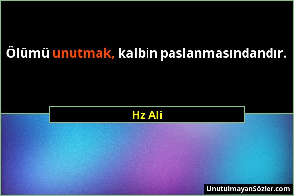 Hz Ali - Ölümü unutmak, kalbin paslanmasındandır....