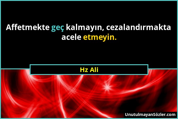 Hz Ali - Affetmekte geç kalmayın, cezalandırmakta acele etmeyin....