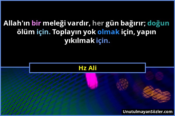 Hz Ali - Allah'ın bir meleği vardır, her gün bağırır; doğun ölüm için. Toplayın yok olmak için, yapın yıkılmak için....