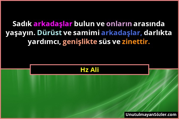 Hz Ali - Sadık arkadaşlar bulun ve onların arasında yaşayın. Dürüst ve samimi arkadaşlar, darlıkta yardımcı, genişlikte süs ve zinettir....