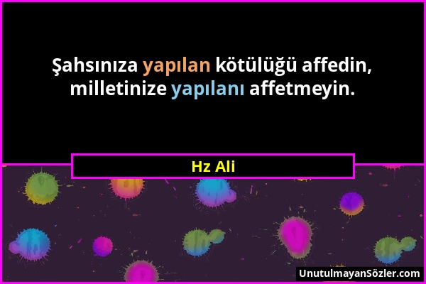 Hz Ali - Şahsınıza yapılan kötülüğü affedin, milletinize yapılanı affetmeyin....