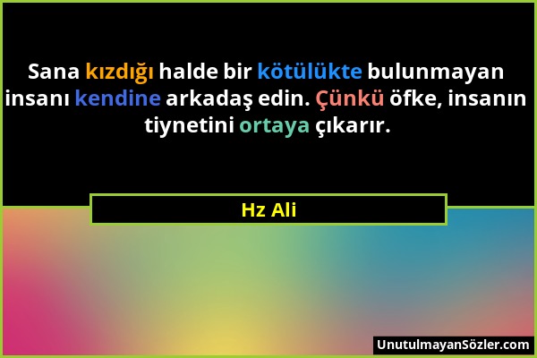 Hz Ali - Sana kızdığı halde bir kötülükte bulunmayan insanı kendine arkadaş edin. Çünkü öfke, insanın tiynetini ortaya çıkarır....