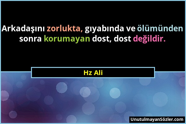 Hz Ali - Arkadaşını zorlukta, gıyabında ve ölümünden sonra korumayan dost, dost değildir....